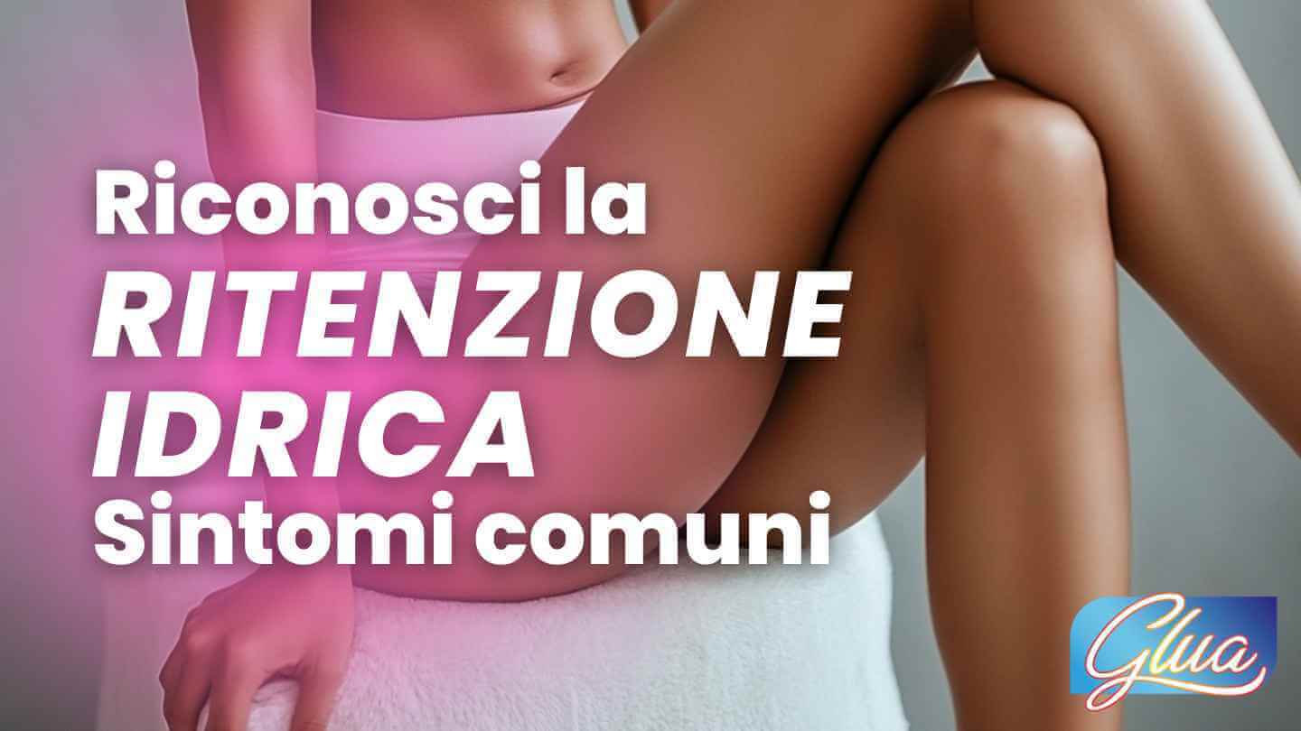 Riconosci la Ritenzione Idrica: Sintomi Comuni